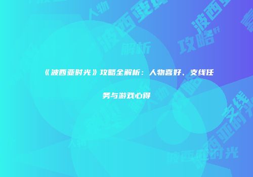 《波西亚时光》攻略全解析：人物喜好、支线任务与游戏心得