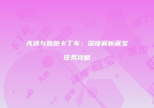 光遇与跑跑卡丁车：深度解析藏宝任务攻略