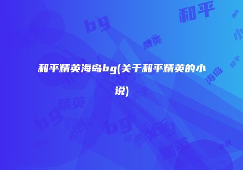 和平精英海岛bg(关于和平精英的小说)