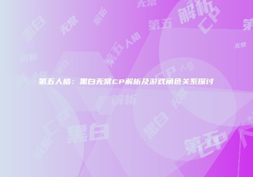 第五人格：黑白无常CP解析及游戏角色关系探讨