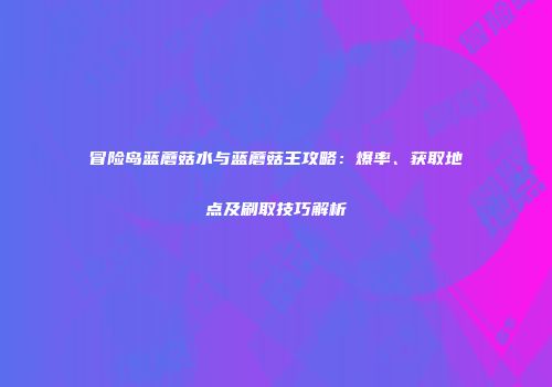 冒险岛蓝蘑菇水与蓝蘑菇王攻略：爆率、获取地点及刷取技巧解析