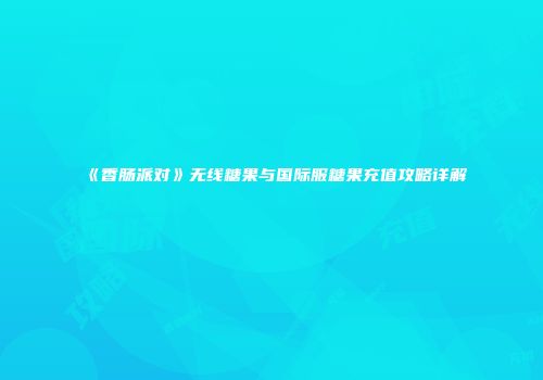 《香肠派对》无线糖果与国际服糖果充值攻略详解