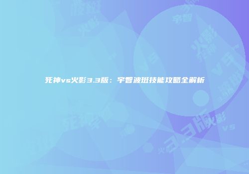 死神vs火影3.3版：宇智波斑技能攻略全解析