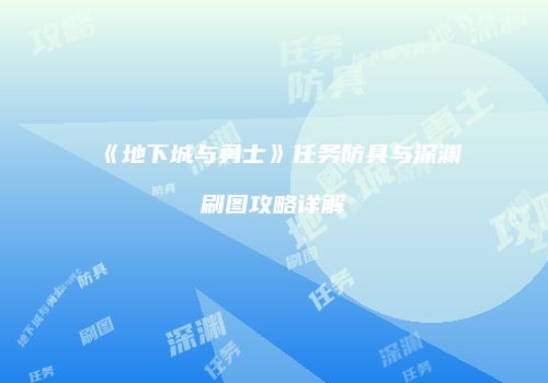 《地下城与勇士》任务防具与深渊刷图攻略详解