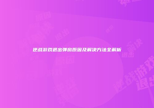 逆战游戏退出弹窗原因及解决方法全解析
