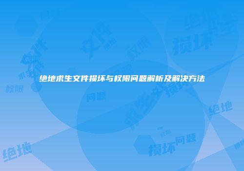 绝地求生文件损坏与权限问题解析及解决方法