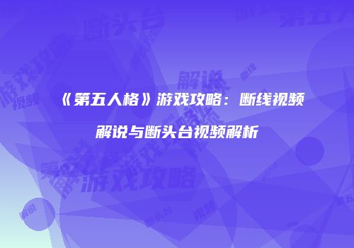 《第五人格》游戏攻略：断线视频解说与断头台视频解析