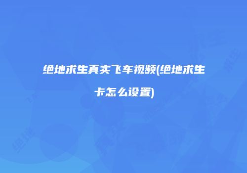 绝地求生真实飞车视频(绝地求生卡怎么设置)