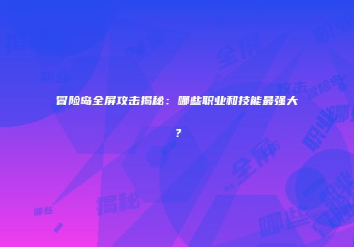 冒险岛全屏攻击揭秘：哪些职业和技能最强大？