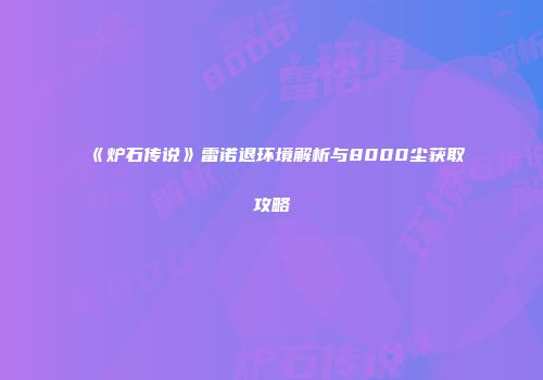 《炉石传说》雷诺退环境解析与8000尘获取攻略