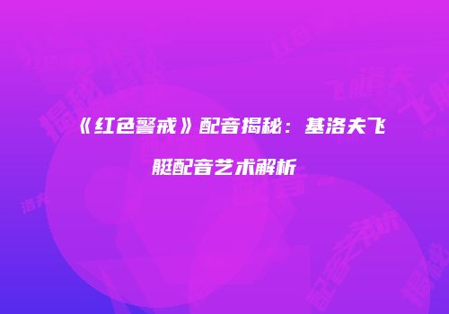 《红色警戒》配音揭秘：基洛夫飞艇配音艺术解析