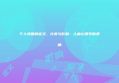 个人特质的定义、分类与影响：人格心理学的视角