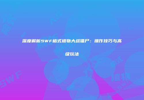 深度解析SWF格式植物大战僵尸：操作技巧与高级玩法