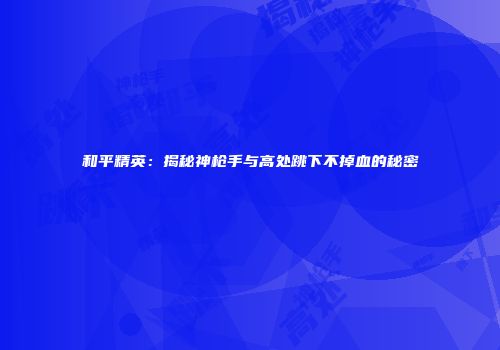 和平精英：揭秘神枪手与高处跳下不掉血的秘密