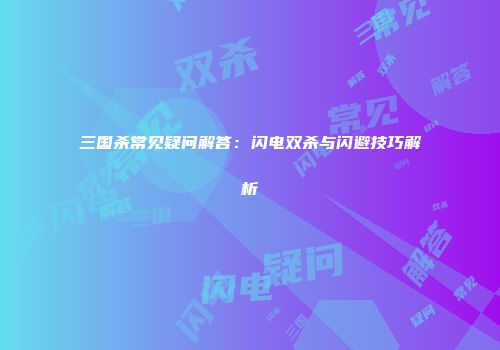 三国杀常见疑问解答：闪电双杀与闪避技巧解析