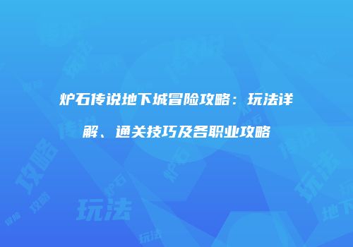 炉石传说地下城冒险攻略：玩法详解、通关技巧及各职业攻略