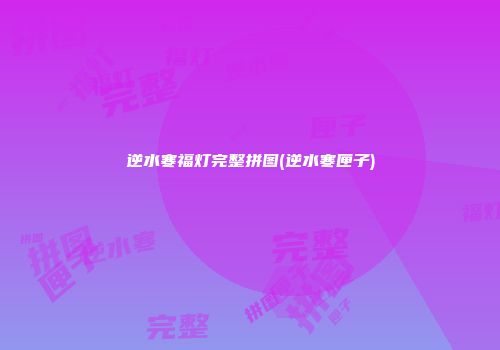 逆水寒福灯完整拼图(逆水寒匣子)