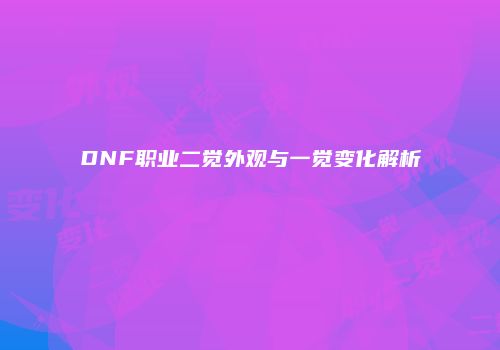 DNF职业二觉外观与一觉变化解析