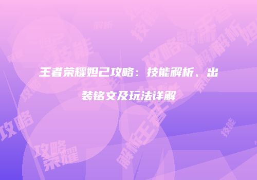王者荣耀妲己攻略：技能解析、出装铭文及玩法详解