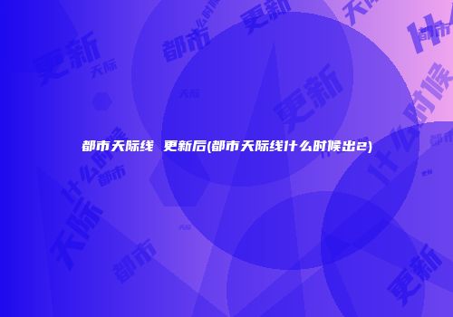 都市天际线 更新后(都市天际线什么时候出2)