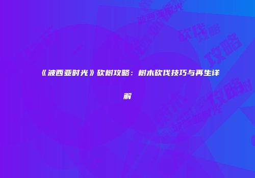 《波西亚时光》砍树攻略：树木砍伐技巧与再生详解