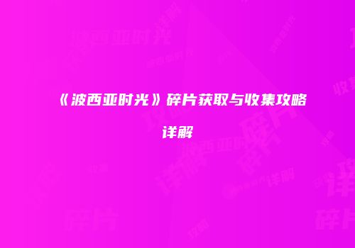 《波西亚时光》碎片获取与收集攻略详解