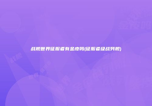 战舰世界征服者有金皮吗(征服者级战列舰)