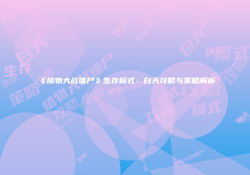 《植物大战僵尸》生存模式：白天攻略与策略解析