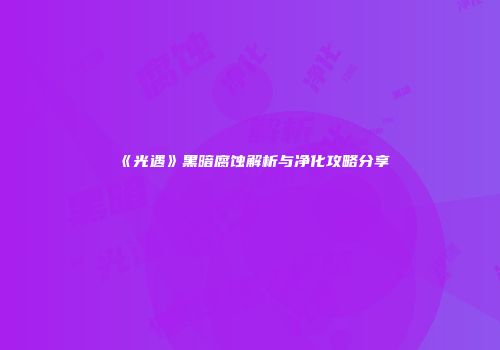《光遇》黑暗腐蚀解析与净化攻略分享