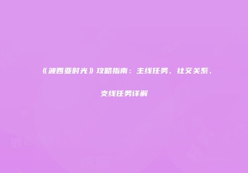《波西亚时光》攻略指南：主线任务、社交关系、支线任务详解