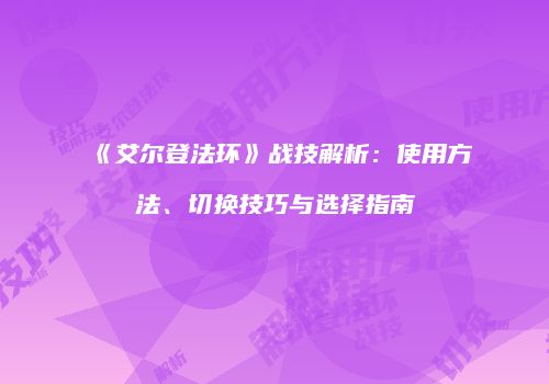 《艾尔登法环》战技解析：使用方法、切换技巧与选择指南