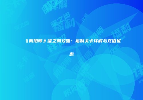 《阴阳师》曜之阁攻略：福利关卡详解与充值优惠