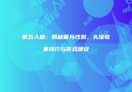 第五人格：揭秘佣兵性别、头像收集技巧与游戏建议