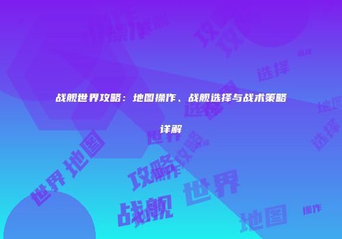 战舰世界攻略：地图操作、战舰选择与战术策略详解