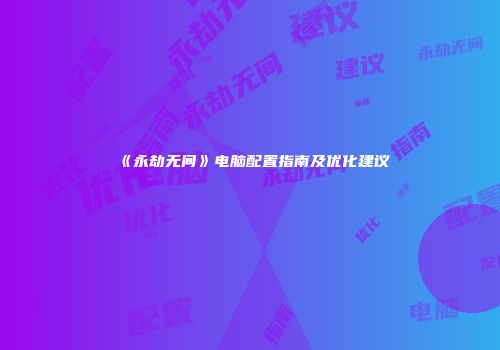 《永劫无间》电脑配置指南及优化建议