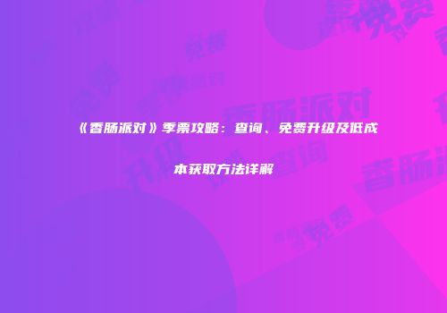 《香肠派对》季票攻略：查询、免费升级及低成本获取方法详解