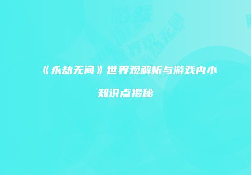 《永劫无间》世界观解析与游戏内小知识点揭秘