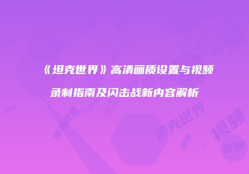 《坦克世界》高清画质设置与视频录制指南及闪击战新内容解析