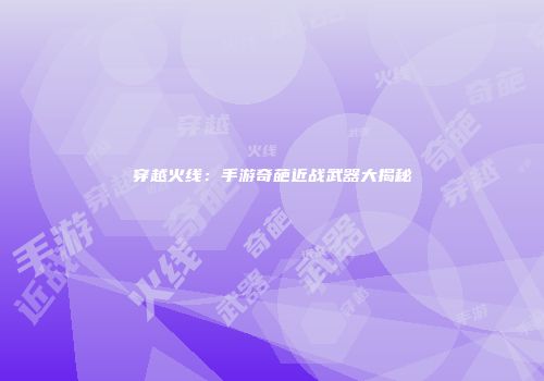 穿越火线：手游奇葩近战武器大揭秘