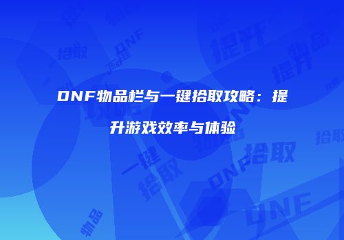 DNF物品栏与一键拾取攻略：提升游戏效率与体验