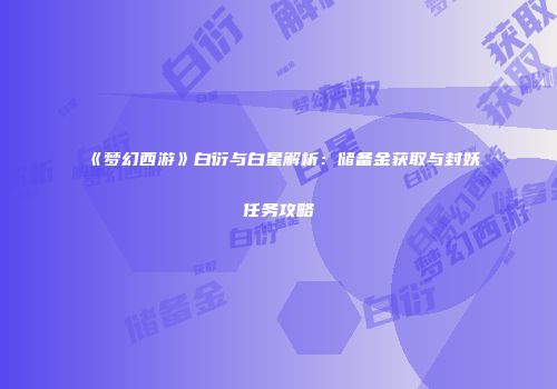 《梦幻西游》白衍与白星解析：储备金获取与封妖任务攻略