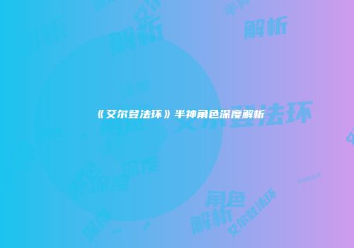《艾尔登法环》半神角色深度解析