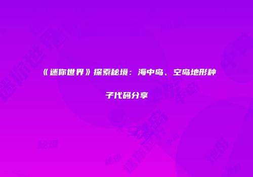 《迷你世界》探索秘境：海中岛、空岛地形种子代码分享