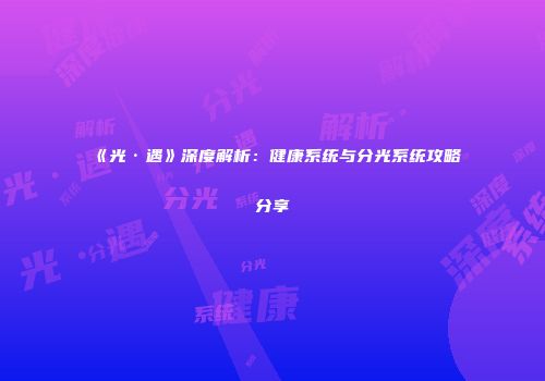 《光·遇》深度解析：健康系统与分光系统攻略分享
