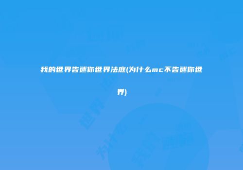 我的世界告迷你世界法庭(为什么mc不告迷你世界)