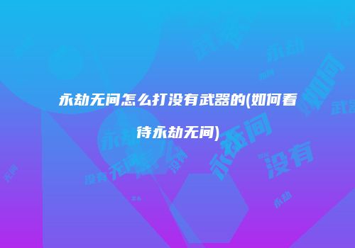 永劫无间怎么打没有武器的(如何看待永劫无间)