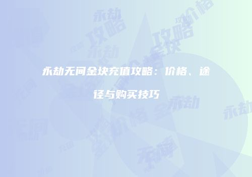 永劫无间金块充值攻略：价格、途径与购买技巧