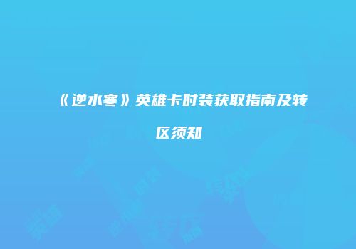 《逆水寒》英雄卡时装获取指南及转区须知