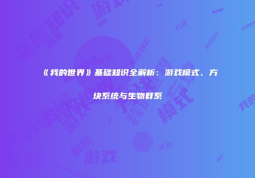 《我的世界》基础知识全解析：游戏模式、方块系统与生物群系