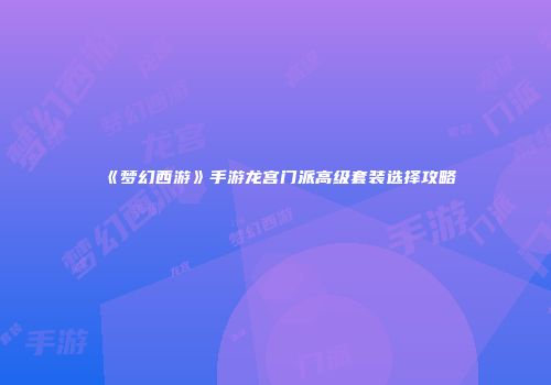 《梦幻西游》手游龙宫门派高级套装选择攻略
